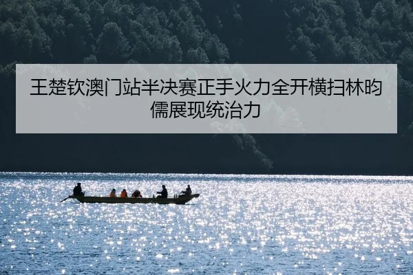 王楚钦澳门站半决赛正手火力全开横扫林昀儒展现统治力