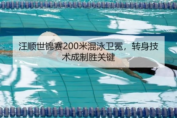 汪顺世锦赛200米混泳卫冕，转身技术成制胜关键